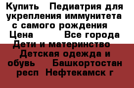 Купить : Педиатрия-для укрепления иммунитета(с самого рождения) › Цена ­ 100 - Все города Дети и материнство » Детская одежда и обувь   . Башкортостан респ.,Нефтекамск г.